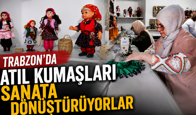 Trabzon'da atıl kumaşları sanata dönüştürüyorlar