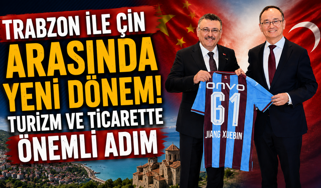 Trabzon ile Çin arasında yeni dönem! Turizm ve ticarette önemli adım