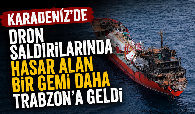 Karadeniz’de dron saldırılarında hasar alan bir gemi daha Trabzon’a geldi