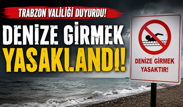 Trabzon Valiliği duyurdu! Denize girmek yasaklandı