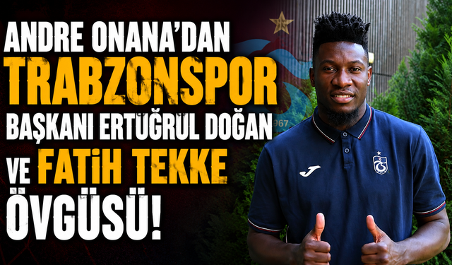 Andre Onana'dan Trabzonspor Başkanı Ertuğrul Doğan ve Fatih Tekke övgüsü!