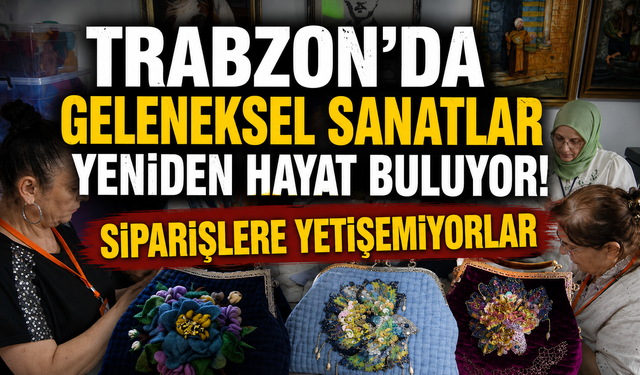 Trabzon'da Geleneksel Sanatlar Yeniden Hayat Buluyor! Siparişlere Yetişemiyorlar