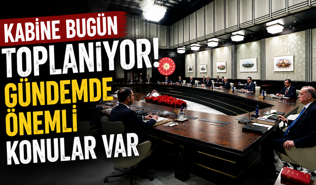 Kabine bugün toplanıyor: Gündemde önemli konular var
