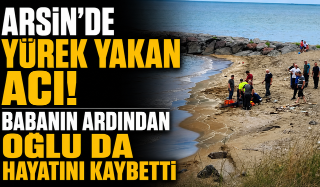 Arsin'de Yürek Yakan Acı! Babanın ardından oğlu da Hayatını Kaybetti