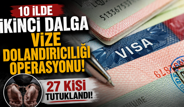10 ilde ikinci dalga vize dolandırıcılığı operasyonu: 27 kişi tutuklandı