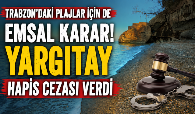 Trabzon'daki plajlar için de emsal karar! Yargıtay hapis cezası verdi