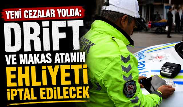 Yeni cezalar yolda: Drift ve makas atanın ehliyeti iptal edilecek