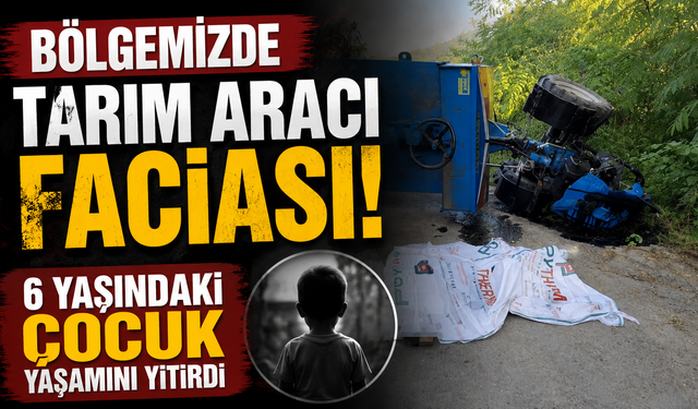 Bölgemizde tarım aracı faciası: 6 yaşındaki çocuk yaşamını yitirdi