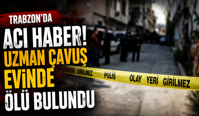 Trabzon'da uzman çavuş evde ölü bulundu