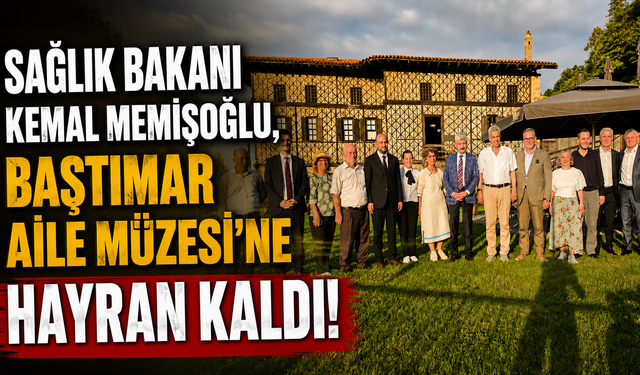 Sağlık Bakanı Kemal Memişoğlu, Baştımar Aile Müzesi’ne Hayran Kaldı