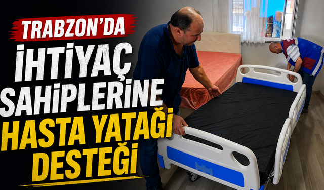 Trabzon Büyükşehir’den ihtiyaç sahiplerine hasta yatağı desteği