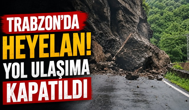 Trabzon'da heyelan! Yol ulaşıma kapatıldı