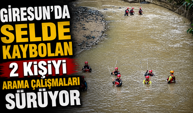 Giresun’da selde kaybolan 2 kişiyi arama çalışmaları sürüyor