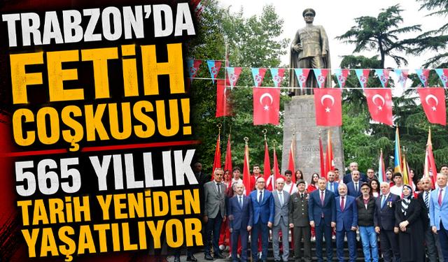 Trabzon’da Fetih Coşkusu! 565 Yıllık Tarih Yeniden Yaşatılıyor