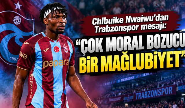 Chibuike Nwaiwu’dan Trabzonspor mesajı: “Çok moral bozucu bir mağlubiyet”