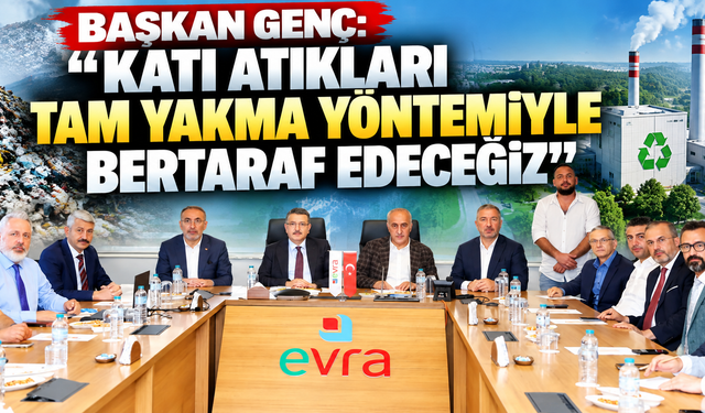 Başkan Genç: “Katı atıkları tam yakma yöntemiyle bertaraf edeceğiz”