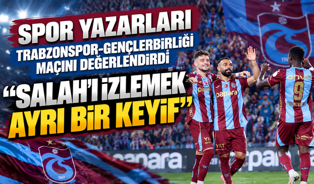 Spor yazarları Trabzonspor-Gençlerbirliği maçını değerlendirdi "Salah'ı izlemek ayrı bir keyif"