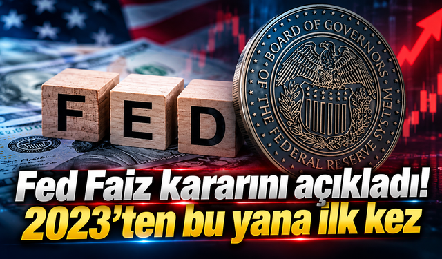 Fed Faiz kararını açıkladı! 2023’ten bu yana ilk kez
