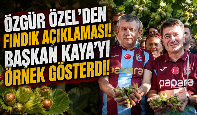 Özgür Özel'den fındık açıklaması! Başkan Kaya'yı örnek gösterdi