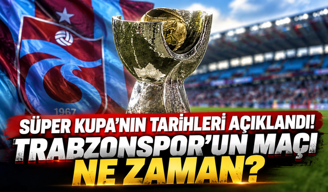 Süper Kupa'nın tarihleri açıklandı! Trabzonspor'un maçı ne zaman?