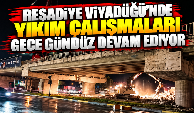 Reşadiye Viyadüğü'nde yıkım çalışmaları gece gündüz devam ediyor