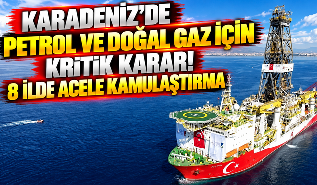 Karadeniz’de petrol ve doğal gaz için kritik karar! 8 ilde acele kamulaştırma