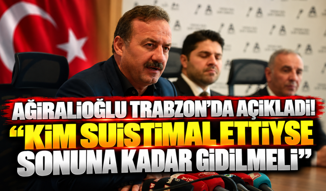 Ağıralioğlu Trabzon’da açıkladı! “Kim suistimal ettiyse sonuna kadar gidilmeli”