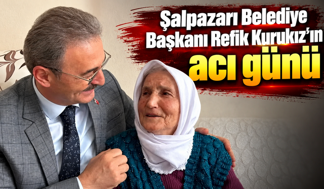 Şalpazarı Belediye Başkanı Refik Kurukız’ın acı günü