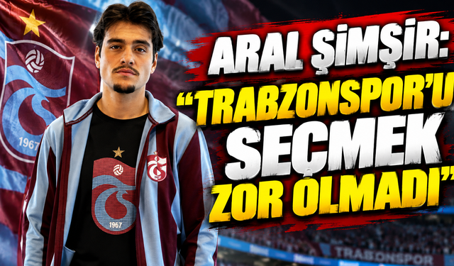 Aral Şimşir: "Trabzonspor’u seçmek zor olmadı"
