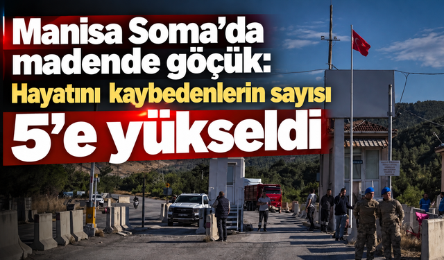 Manisa Soma'da madende göçük: Hayatını kaybedenlerin sayısı 5'e yükseldi
