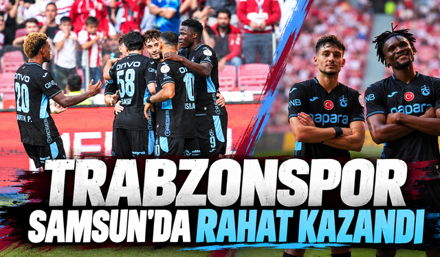 Trabzonspor Samsun'da rahat kazandı