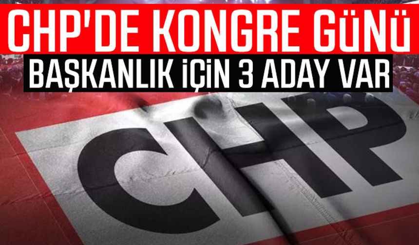 CHP'de kongre günü: Başkanlık için 3 aday var