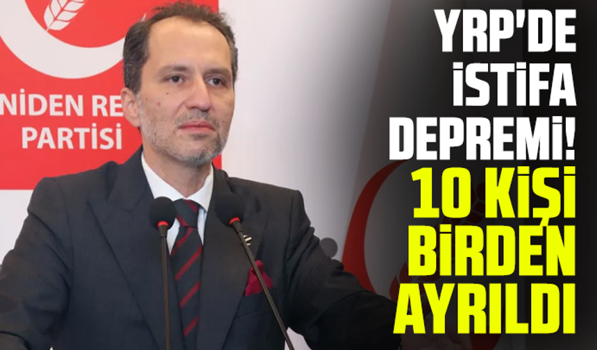 YRP'de istifa depremi! 10 kişi birden ayrıldı