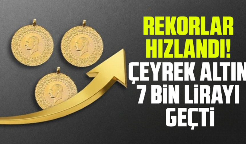 Rekorlar hızlandı! Çeyrek altın 7 bin lirayı geçti