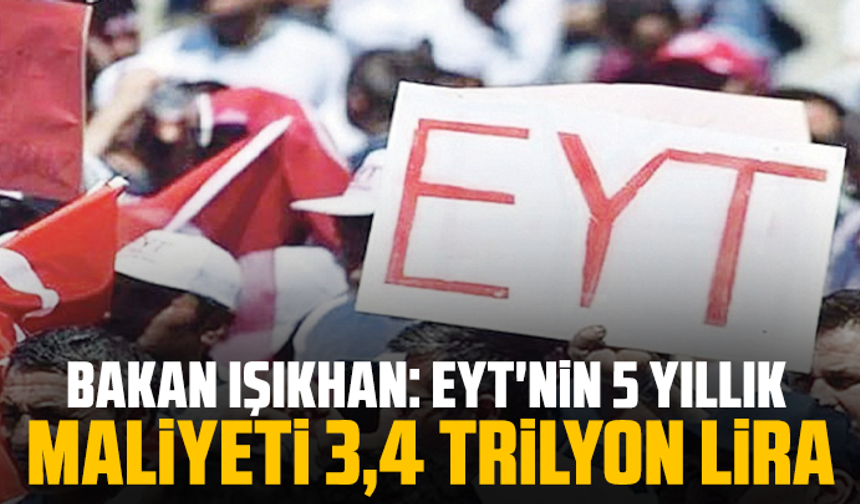 Bakan Işıkhan: EYT'nin 5 yıllık maliyeti 3,4 trilyon lira