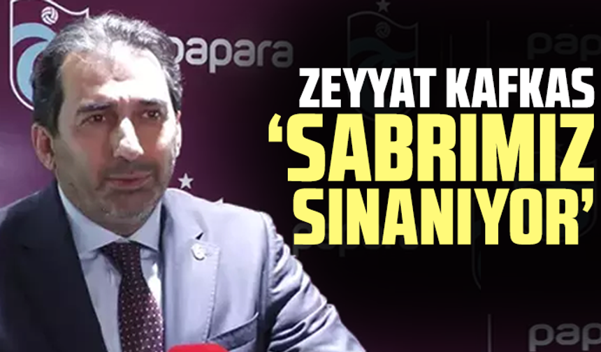 Zeyyat Kafkas, "Sabrımız sınanıyor"