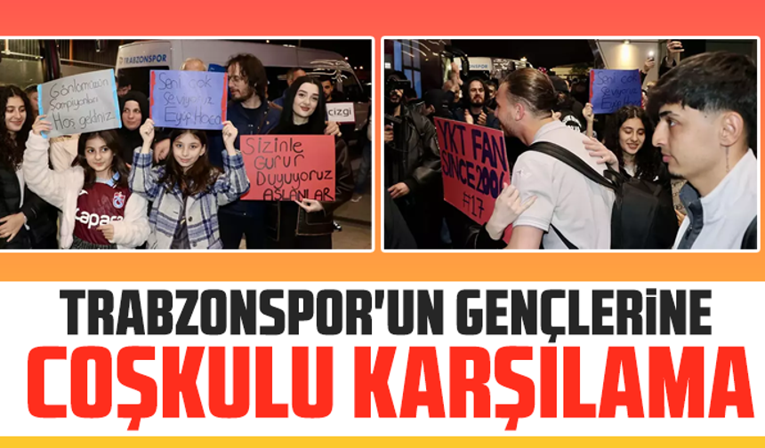 Trabzonspor'un gençlerine coşkulu karşılama