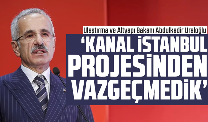 Abdulkadir Uraloğlu: Kanal İstanbul projesinden vazgeçmedik