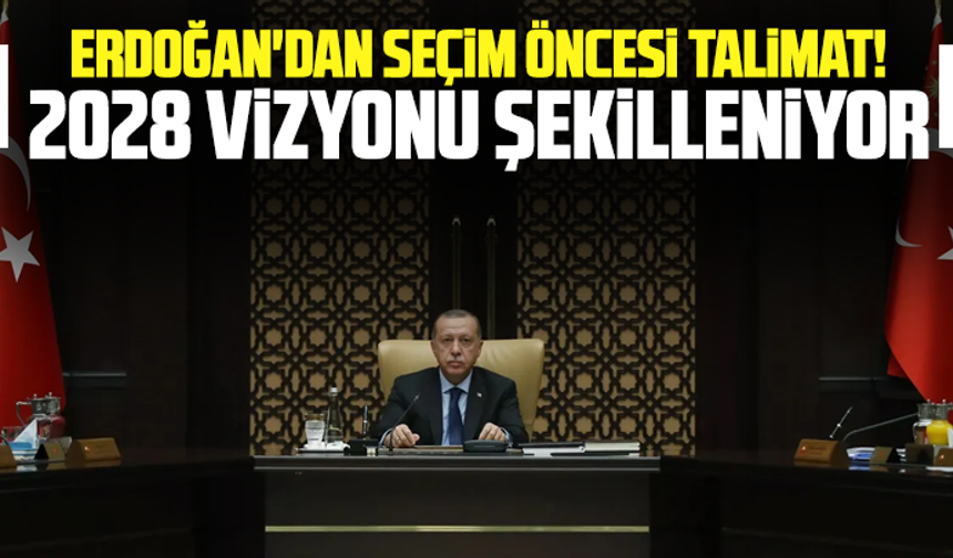 Erdoğan'dan seçim öncesi talimat! 2028 vizyonu şekilleniyor