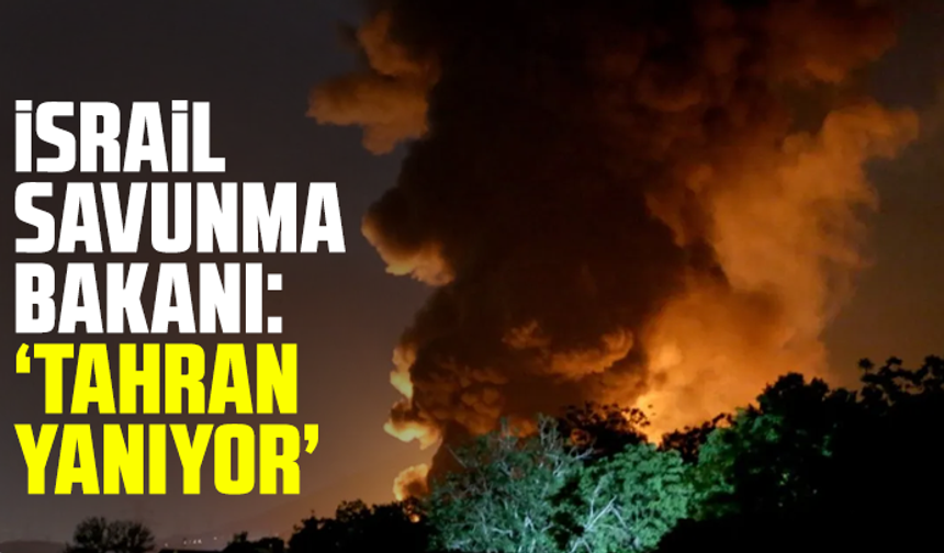 İsrail Savunma Bakanı: Tahran yanıyor