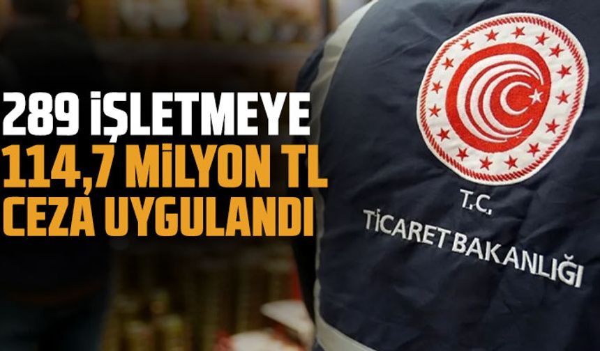 Haksız fiyat artışı yapan 289 işletmeye 114,7 milyon TL ceza uygulandı