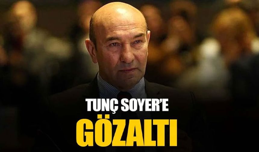 Tunç Soyer gözaltına alındı