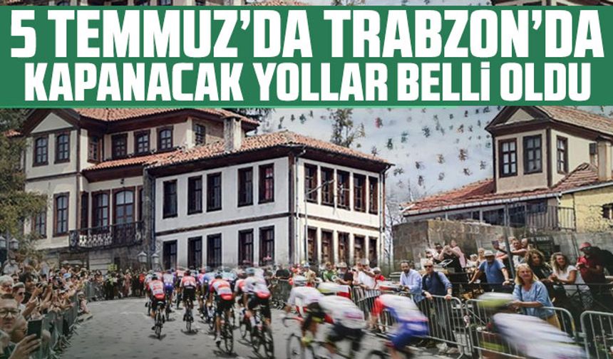 5 Temmuz’da Trabzon’da Kapanacak Yollar Belli Oldu