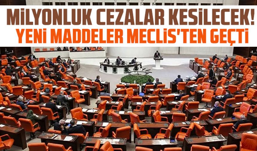 Milyonluk cezalar kesilecek! Yeni maddeler Meclis'ten geçti