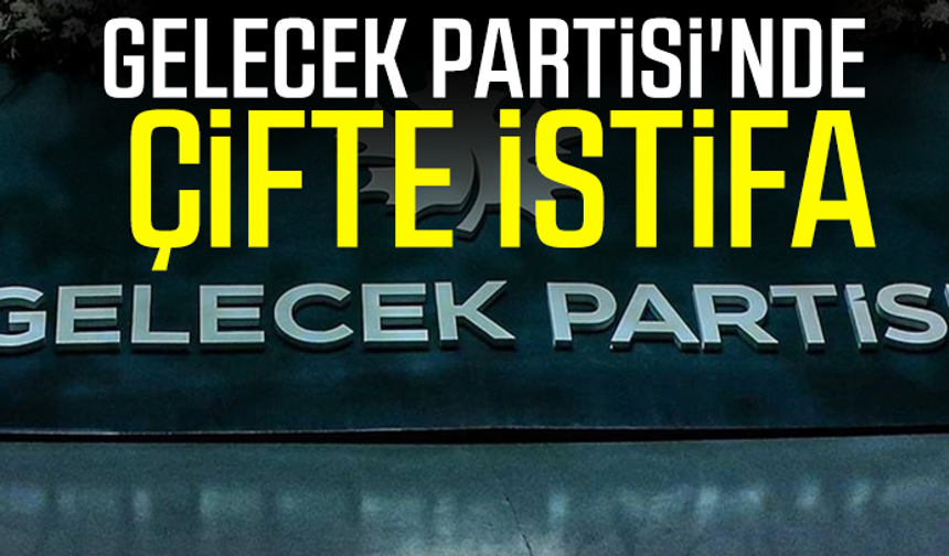 Gelecek Partisi'nde çifte istifa