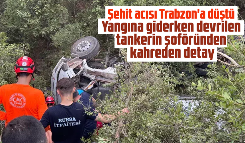Şehit acısı Trabzon'a düştü: Yangına giderken devrilen tankerin şoföründen kahreden detay