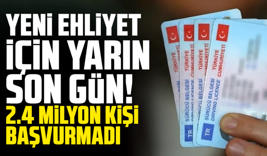 Yeni ehliyet için yarın son gün! 2.4 milyon kişi başvurmadı