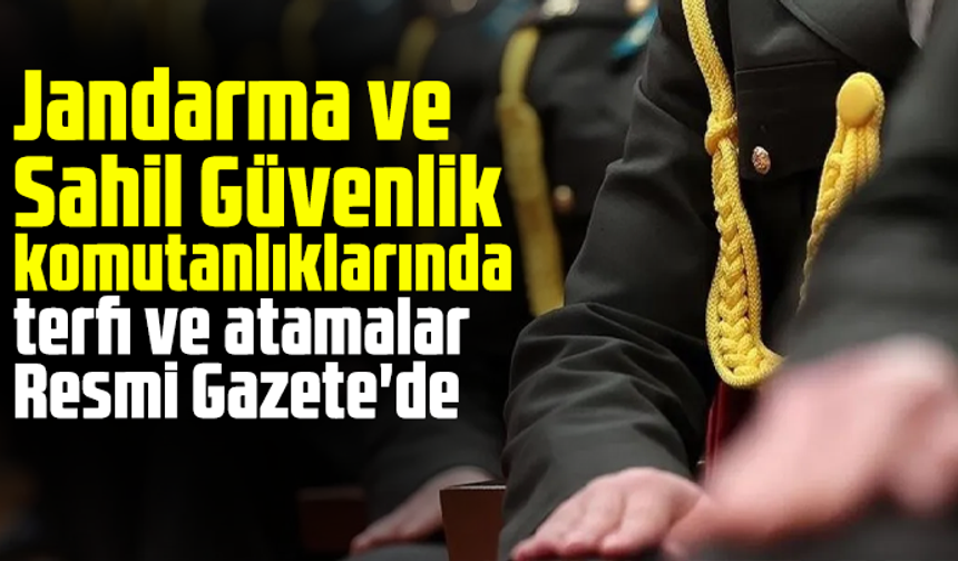 Jandarma ve Sahil Güvenlik komutanlıklarında terfi ve atamalar Resmi Gazete'de