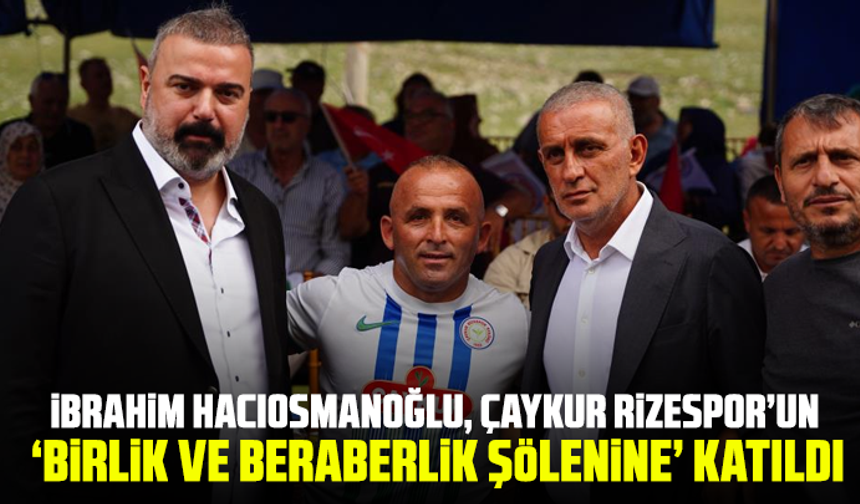 İbrahim Hacıosmanoğlu, Çaykur Rizespor’un ‘Birlik ve beraberlik şölenine’ katıldı