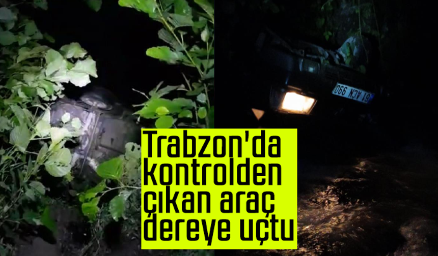 Trabzon Araklı'da araç dereye uçtu!